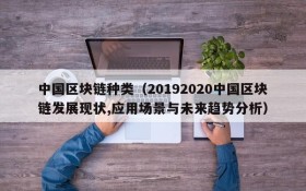 中国区块链种类(20192020中国区块链发展现状,应用场景与未来趋势分析)