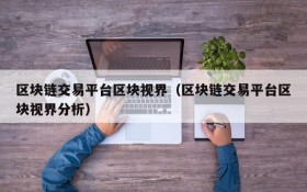 区块链交易平台区块视界(区块链交易平台区块视界分析)