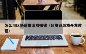 怎么用区块链做游戏赚钱(区块链游戏开发教程)