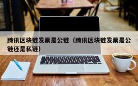 腾讯区块链发票是公链(腾讯区块链发票是公链还是私链)