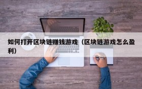 如何打开区块链赚钱游戏(区块链游戏怎么盈利)