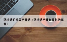 区块链的相关产业链(区块链产业布局包括哪些)