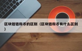 区块链链和币的区别(区块链和币有什么区别)