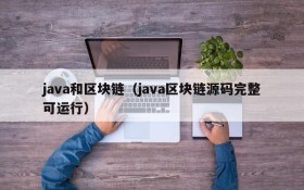 java和区块链(java区块链源码完整可运行)