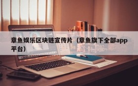 章鱼娱乐区块链宣传片(章鱼旗下全部app平台)