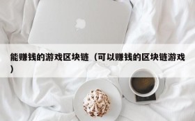 能赚钱的游戏区块链(可以赚钱的区块链游戏)