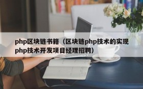 php区块链书籍(区块链php技术的实现php技术开发项目经理招聘)
