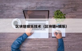 区块链娱乐技术(区块链+娱乐)