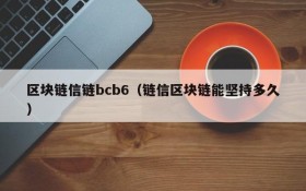 区块链信链bcb6(链信区块链能坚持多久)