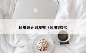 区块链计划发布(区块链94)