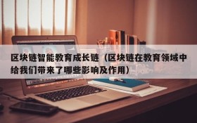 区块链智能教育成长链(区块链在教育领域中给我们带来了哪些影响及作用)