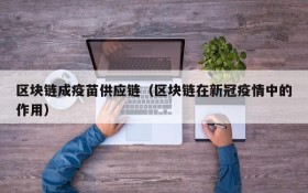 区块链成疫苗供应链(区块链在新冠疫情中的作用)