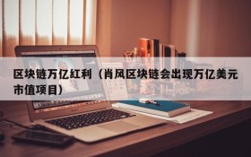区块链万亿红利(肖风区块链会出现万亿美元市值项目)