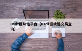 usdt区块链平台(usdt区块链交易查询)
