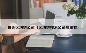 东莞区块链公司(区块链技术公司哪里有)