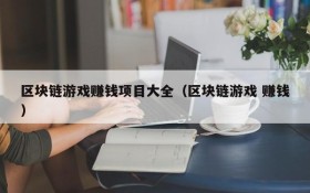 区块链游戏赚钱项目大全(区块链游戏 赚钱)