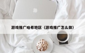 游戏推广哈希地区(游戏推广怎么做)