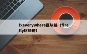 fxeverywhere区块链(firefly区块链)