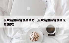 区块链供应链金融助力(区块链供应链金融应用研究)