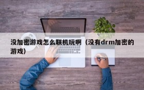 没加密游戏怎么联机玩啊(没有drm加密的游戏)