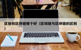 区链和区块链哪个好(区域链与区块链的区别)