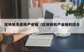 区块链系统和产业链(区块链和产业链的结合)