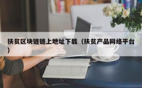 扶贫区块链链上地址下载(扶贫产品网络平台)