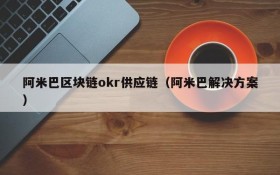 阿米巴区块链okr供应链(阿米巴解决方案)