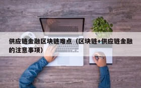 供应链金融区块链难点(区块链+供应链金融的注意事项)
