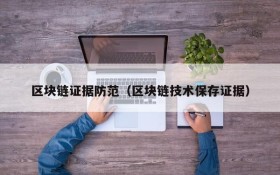 区块链证据防范(区块链技术保存证据)
