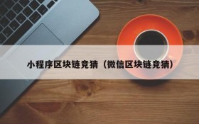 小程序区块链竞猜（微信区块链竞猜）