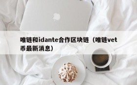 唯链和idante合作区块链(唯链vet币最新消息)