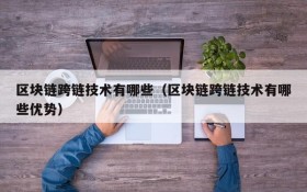 区块链跨链技术有哪些(区块链跨链技术有哪些优势)