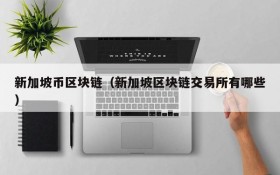 新加坡币区块链(新加坡区块链交易所有哪些)