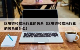 区块链和娱乐行业的关系(区块链和娱乐行业的关系是什么)
