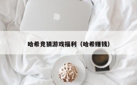 哈希竞猜游戏福利(哈希赚钱)