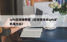 ipfs区块链教程(区块链技术ipfs矿机是什么)