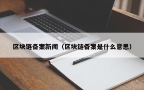 区块链备案新闻(区块链备案是什么意思)