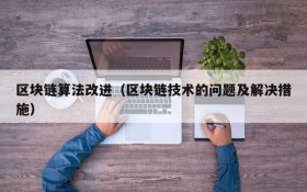 区块链算法改进(区块链技术的问题及解决措施)