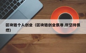 区块链个人创业(区块链创业很难,但坚持很燃)