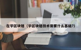 在学区块链(学区块链技术需要什么基础?)