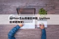 python怎么搭建区块链（python区块链框架）