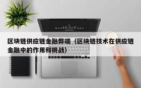 区块链供应链金融弊端(区块链技术在供应链金融中的作用和挑战)