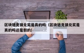 区块链竞猜兑奖是真的吗(区块链竞猜兑奖是真的吗还是假的)