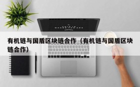 有机链与国盾区块链合作(有机链与国盾区块链合作)