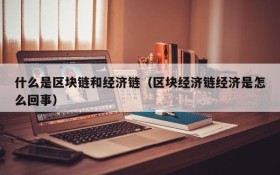 什么是区块链和经济链(区块经济链经济是怎么回事)