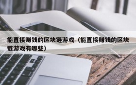能直接赚钱的区块链游戏(能直接赚钱的区块链游戏有哪些)
