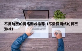不用加密的网络游戏推荐（不需要网络的解密游戏）