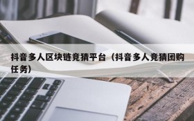 抖音多人区块链竞猜平台(抖音多人竞猜团购任务)