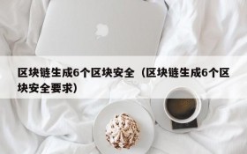区块链生成6个区块安全(区块链生成6个区块安全要求)